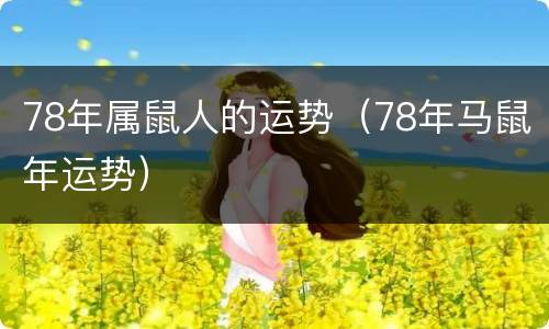 78年属鼠人的运势（78年马鼠年运势）
