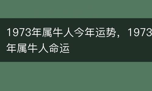 1973年属牛人今年运势，1973年属牛人命运