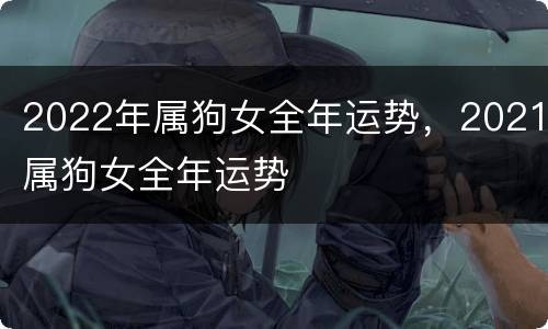 2022年属狗女全年运势，2021属狗女全年运势