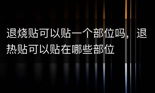 退烧贴可以贴一个部位吗，退热贴可以贴在哪些部位
