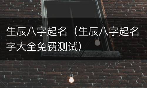 生辰八字起名（生辰八字起名字大全免费测试）