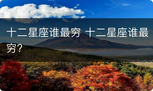 十二星座谁最穷 十二星座谁最穷?