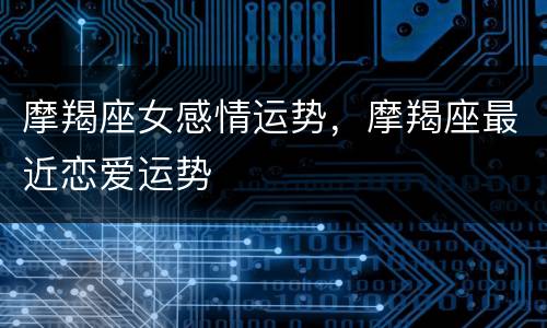 摩羯座女感情运势，摩羯座最近恋爱运势