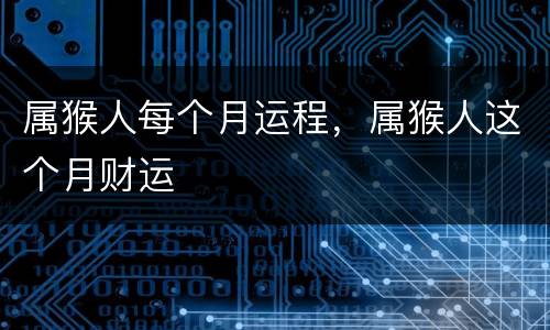 属猴人每个月运程，属猴人这个月财运