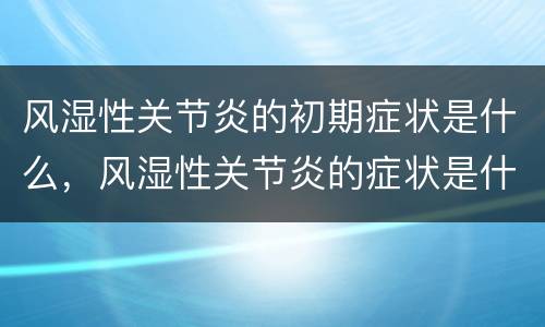 风湿性关节炎的初期症状是什么，风湿性关节炎的症状是什么 区分症状的方法