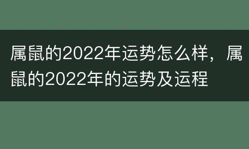 属鼠的2022年运势怎么样，属鼠的2022年的运势及运程