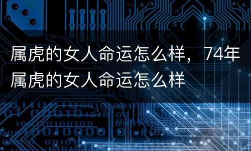 属虎的女人命运怎么样，74年属虎的女人命运怎么样