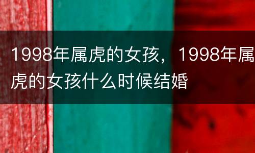 1998年属虎的女孩，1998年属虎的女孩什么时候结婚