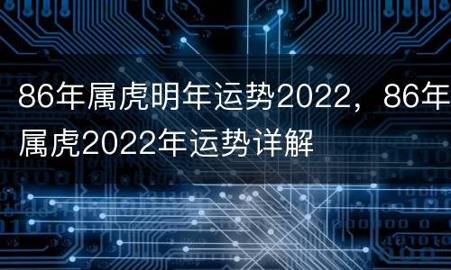 86年属虎明年运势2022，86年属虎2022年运势详解