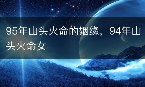95年山头火命的姻缘，94年山头火命女