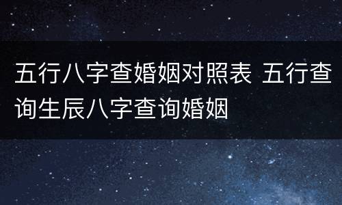 五行八字查婚姻对照表 五行查询生辰八字查询婚姻