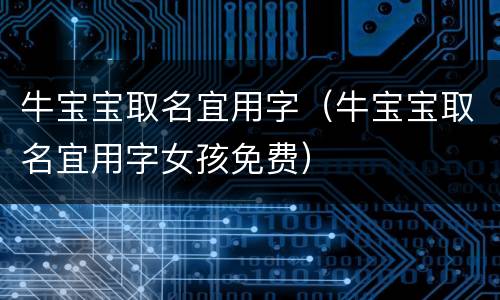牛宝宝取名宜用字（牛宝宝取名宜用字女孩免费）