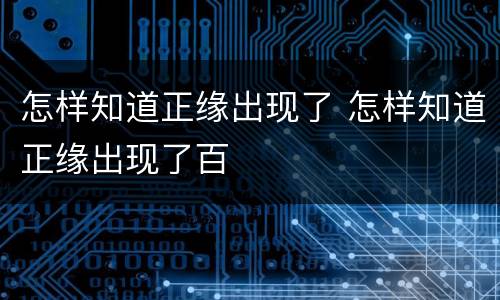 怎样知道正缘出现了 怎样知道正缘出现了百