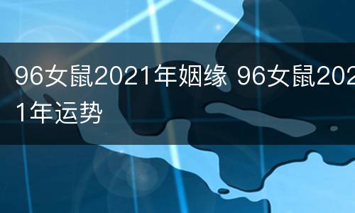 96女鼠2021年姻缘 96女鼠2021年运势