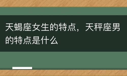 天蝎座女生的特点，天秤座男的特点是什么