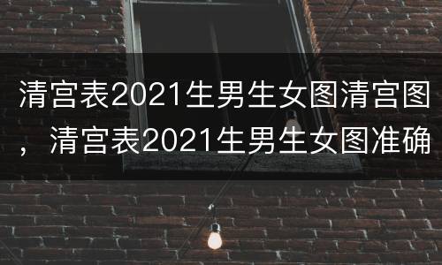 清宫表2021生男生女图清宫图，清宫表2021生男生女图准确性是多少