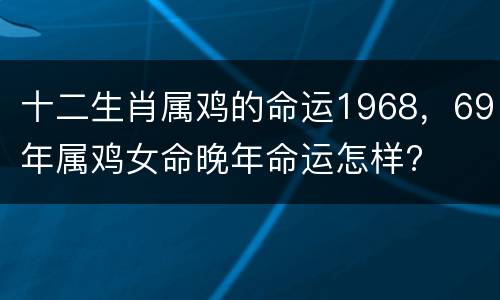 十二生肖属鸡的命运1968，69年属鸡女命晚年命运怎样?