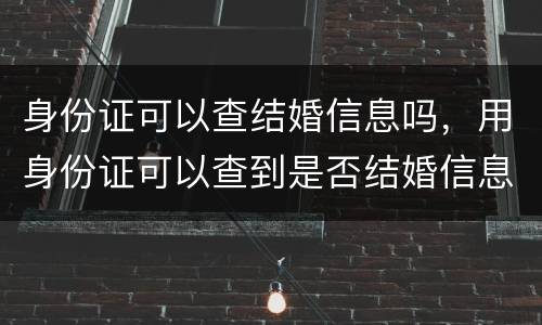 身份证可以查结婚信息吗，用身份证可以查到是否结婚信息
