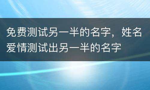 免费测试另一半的名字，姓名爱情测试出另一半的名字