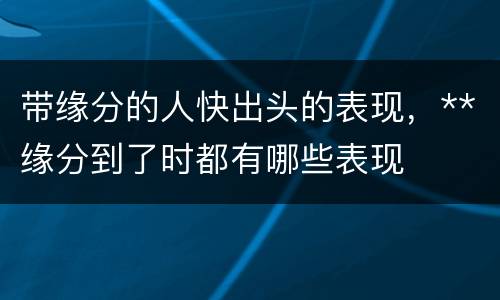 带缘分的人快出头的表现，**缘分到了时都有哪些表现