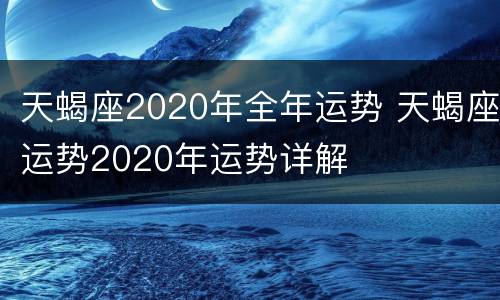 天蝎座2020年全年运势 天蝎座运势2020年运势详解