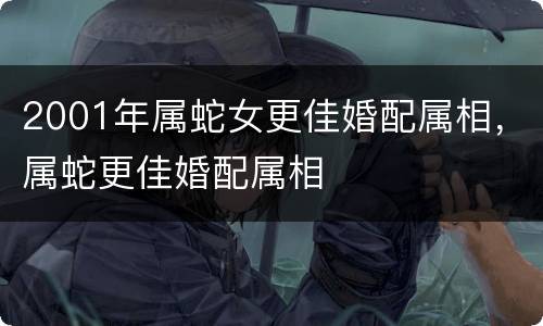 2001年属蛇女更佳婚配属相，属蛇更佳婚配属相