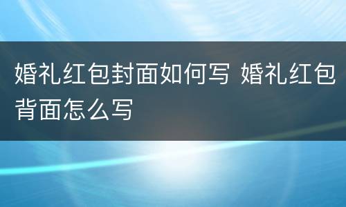 婚礼红包封面如何写 婚礼红包背面怎么写