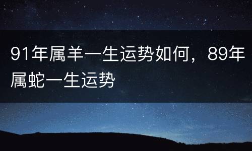 91年属羊一生运势如何，89年属蛇一生运势