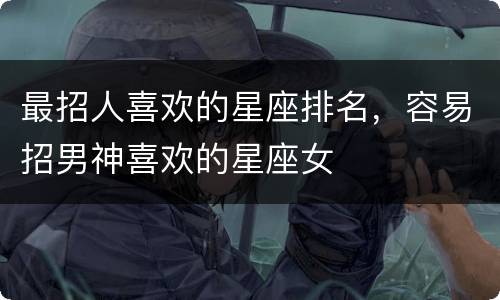 最招人喜欢的星座排名，容易招男神喜欢的星座女