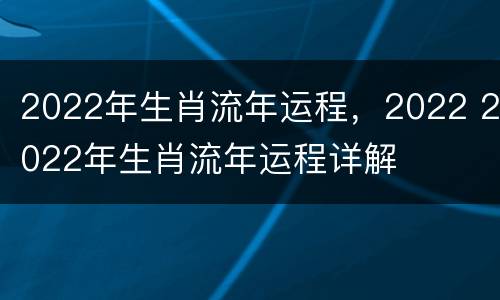 2022年生肖流年运程，2022 2022年生肖流年运程详解