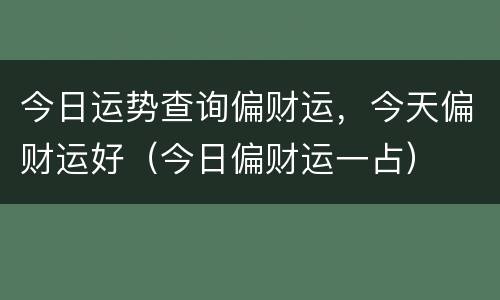 今日运势查询偏财运，今天偏财运好（今日偏财运一占）