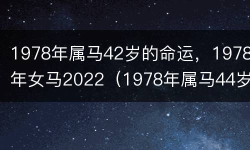 1978年属马42岁的命运，1978年女马2022（1978年属马44岁运势女2021年）