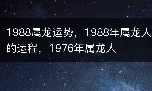 1988属龙运势，1988年属龙人的运程，1976年属龙人