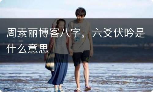 周素丽博客八字，六爻伏吟是什么意思