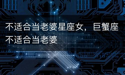 不适合当老婆星座女，巨蟹座不适合当老婆