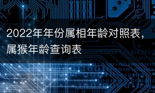 2022年年份属相年龄对照表，属猴年龄查询表