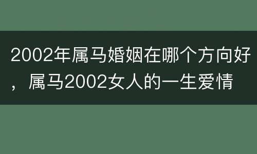 2002年属马婚姻在哪个方向好，属马2002女人的一生爱情