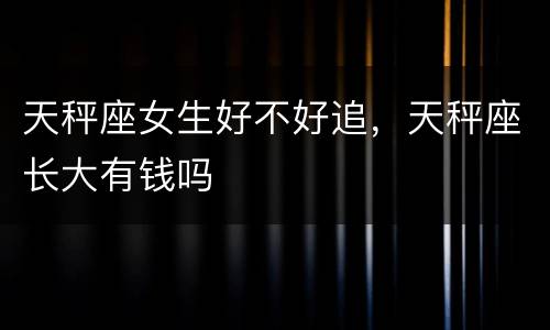 天秤座女生好不好追，天秤座长大有钱吗