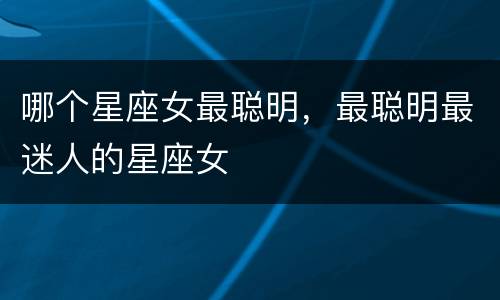 哪个星座女最聪明，最聪明最迷人的星座女