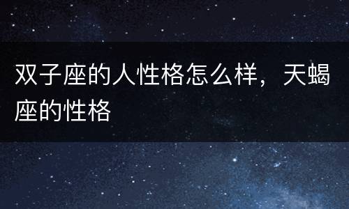 双子座的人性格怎么样，天蝎座的性格