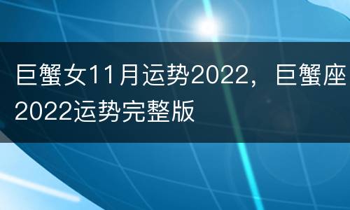巨蟹女11月运势2022，巨蟹座2022运势完整版