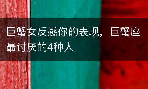 巨蟹女反感你的表现，巨蟹座最讨厌的4种人