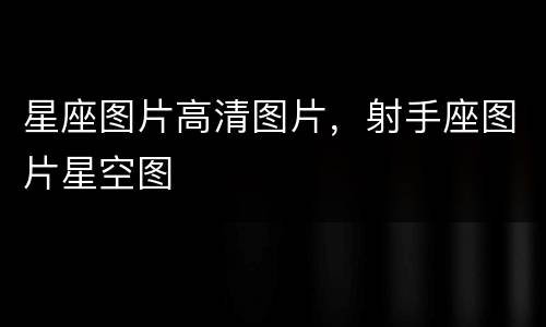 星座图片高清图片，射手座图片星空图