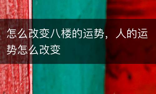 怎么改变八楼的运势，人的运势怎么改变