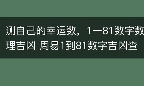 测自己的幸运数，1一81数字数理吉凶 周易1到81数字吉凶查询