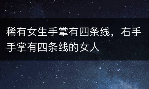 稀有女生手掌有四条线，右手手掌有四条线的女人