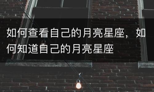 如何查看自己的月亮星座，如何知道自己的月亮星座