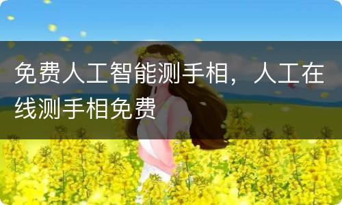 免费人工智能测手相，人工在线测手相免费