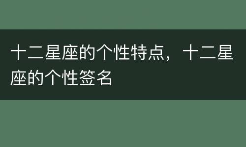 十二星座的个性特点，十二星座的个性签名