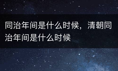 同治年间是什么时候，清朝同治年间是什么时候